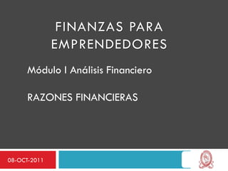 Módulo I Análisis Financiero

     RAZONES FINANCIERAS




08-OCT-2011
 