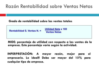 Razón Rentabilidad sobre Ventas Netas

 Grado de rentabilidad sobre las ventas totales

                               Uti...