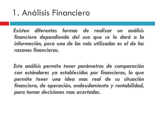 1. Análisis Financiero
Existen diferentes formas de realizar un análisis
financiero dependiendo del uso que se le dará a l...