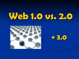 Web 1.0 vs. 2.0

         + 3.0
 