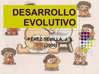 DESARROLLO EVOLUTIVO PÉREZ SEVILLA, J. E. (2006) 