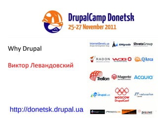 Why   Drupal Виктор Левандовский http://donetsk.drupal.ua 