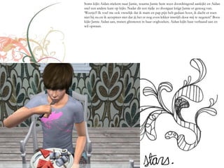 Soms kijkt Aidan stiekem naar Jamie, waarna Jamie hem weer doordringend aankijkt en Aidan
snel een andere kant op kijkt. Nadat dit een tijdje zo doorgaat krijgt Jamie er genoeg van.
‘Weetje?! Ik voel me ook vreselijk dat ik mam en pap pijn heb gedaan hoor, ik dacht er toen
niet bij na en ik accepteer niet dat jij het er nog even lekker inwrijft door mij te negeren!’ Boos
kijkt Jamie Aidan aan, tranen glinsteren in haar ooghoeken. Aidan kijkt haar verbaasd aan en
wil opstaan.
 