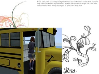 Nadat Aidan Jamie haar ontbijt heeft gebracht staat de schoolbus weer voor de deur, zuchtend
stapt Femke in. ‘Another day of boreness.’ Zucht ze terwijl ze met haar ogen rolt, Lucas lacht
zich overdreven dood om zijn tweelingzus en Aidan knikt alleen maar.
 