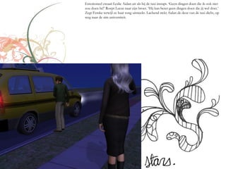 Emotioneel zwaait Leslie Aidan uit als hij de taxi instapt. ‘Geen dingen doen die ik ook niet
zou doen hé!’ Roept Lucas naar zijn broer. ‘Hij kan beter geen dingen doen die jij wel doet.’
Zegt Femke terwijl ze haar tong uitsteekt. Lachend trekt Aidan de deur van de taxi dicht, op
weg naar de sim universiteit.
 