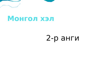 Монгол хэл

        2-р анги
 