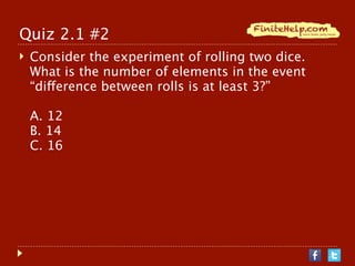 Quiz 2.1 #2
   Consider the experiment of rolling two dice.
    What is the number of elements in the event
    “difference between rolls is at least 3?”

    A. 12
    B. 14
    C. 16
 