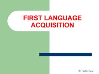 FIRST LANGUAGE
  ACQUISITION




             Dr. Hashim Noor
 
