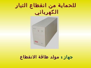 ‫للحماية من انقطاع التيار‬
         ‫الكهربائي‬




 ‫جهاز : مولد طاقة النقطاع‬
 