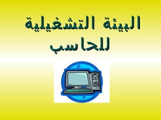 ‫البيئة التشغيلية‬
    ‫للحاسب‬
 