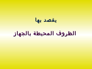 ‫يقصد بها‬

‫الظروف المحيطة بالجهاز‬
 