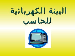 ‫البيئة الكهربائية‬
    ‫للحاسب‬
 
