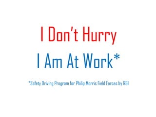 I Don’t Hurry
    I Am At Work*
*Safety Driving Program for Philip Morris Field Forces by R&I
 