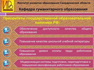 Институт развития образования Свердловской области
Кафедра гуманитарного образования
Приоритеты государственной образовательной
политики РФ:
 