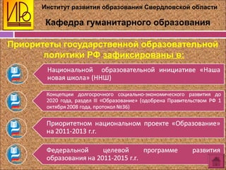 Институт развития образования Свердловской области
Кафедра гуманитарного образования
Приоритеты государственной образовательной
политики РФ зафиксированы в:
 