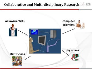 Collaborative and Multi-disciplinary Research
neuroscientists
physicians
statisticians
computer
scientists
 