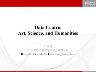 Data Centric
Art, Science, and Humanities
김홍기
서울대학교 의생명지식공학연구실
Biomedical Knowledge Engineering Laboratory
 