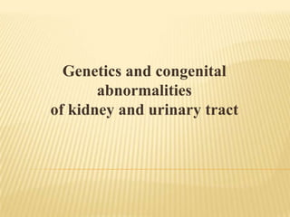 Genetics and congenital
abnormalities
of kidney and urinary tract

 