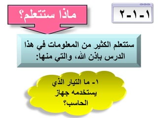 ‫1-1-2‬

‫ماذا ستتعلم؟‬

‫ستتعلم الكثير من المعلومات في هذا‬
‫الدرس بإذن هللا، والتي منها:‬
‫1- ما التيار الذي‬
‫يستخدمه جهاز‬
‫الحاسب؟‬

 