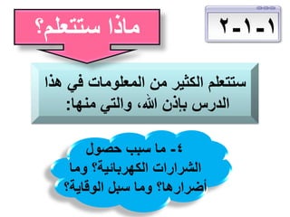 ‫1-1-2‬

‫ماذا ستتعلم؟‬

‫ستتعلم الكثير من المعلومات في هذا‬
‫الدرس بإذن هللا، والتي منها:‬
‫4- ما سبب حصول‬
‫الشرارات الكهربائية؟ وما‬
‫أضرارها؟ وما سبل الوقاية؟‬

 