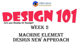 Machine Element
Design New Approach
Week 2
 