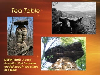 Tea Table 
DEFINITION: A rock 
formation that has been 
eroded away in the shape 
of a table 
 