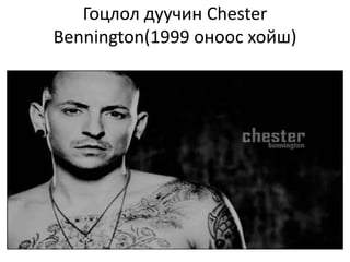 Гоцлол дуучин Chester
Bennington(1999 оноос хойш)
 