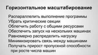 Горизонтальное масштабирование
Распараллелить выполнение программы
Убрать критические секции
Облегчить работу с общими ресурсами
Обеспечить запуск на нескольких машинах
Равномерно распределить нагрузку
Минимизировать связь между машинами
Получать прирост пропускной способности
при росте числа машин
 