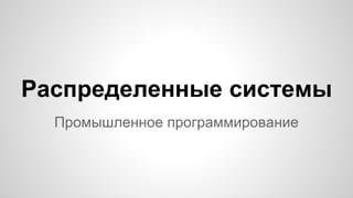 Распределенные системы
Промышленное программирование
 