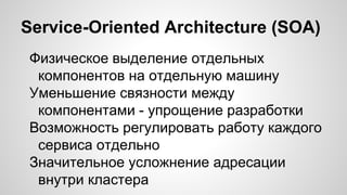 Service-Oriented Architecture (SOA)
Физическое выделение отдельных
компонентов на отдельную машину
Уменьшение связности между
компонентами - упрощение разработки
Возможность регулировать работу каждого
сервиса отдельно
Значительное усложнение адресации
внутри кластера
 