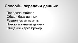 Способы передачи данных
Передача файлов
Общая база данных
Разделяемая память
Потоки и каналы данных
Общение через брокер
 