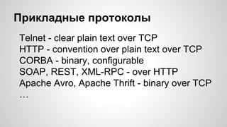 Прикладные протоколы
Telnet - clear plain text over TCP
HTTP - convention over plain text over TCP
CORBA - binary, configurable
SOAP, REST, XML-RPC - over HTTP
Apache Avro, Apache Thrift - binary over TCP
…
 