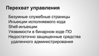 Перехват управления
Безумные служебные страницы
Инъекции исполняемого кода
Shell-инъекции
Уязвимости в бинарном коде ПО
Недостаточно защищенные средства
удаленного администрирования
 
