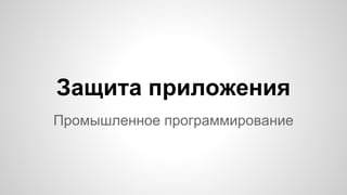 Промышленное программирование
Защита приложения
 