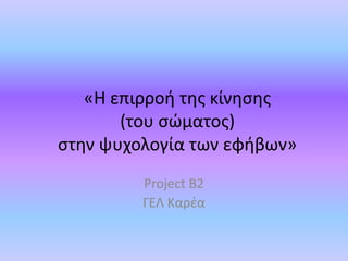 «Η επιρροή της κίνησης
(του σώματος)
στην ψυχολογία των εφήβων»
Project B2
ΓΕΛ Καρέα
 
