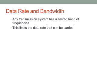 Data Rate and Bandwidth
 • Any transmission system has a limited band of
   frequencies
 • This limits the data rate that can be carried
 
