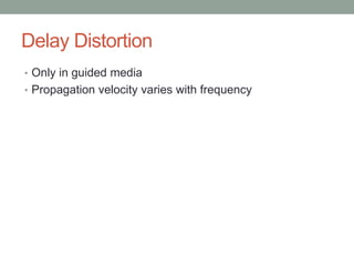 Delay Distortion
• Only in guided media
• Propagation velocity varies with frequency
 