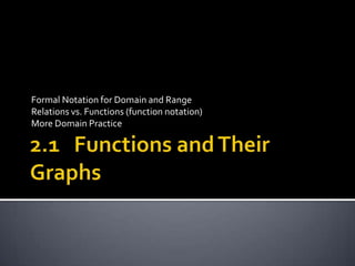 2.1   Functions and Their Graphs Formal Notation for Domain and Range Relations vs. Functions (function notation) More Domain Practice 