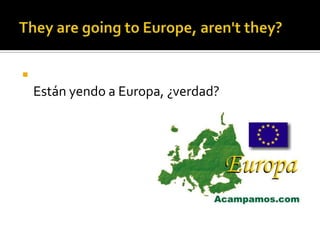 They are goingtoEurope, aren'tthey?Están yendo a Europa, ¿verdad?