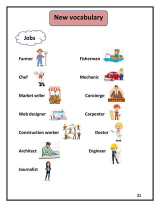21
Farmer Fisherman
Chef Mechanic
Market seller Concierge
Web designer Carpenter
Construction worker Doctor
Architect Engineer
Journalist
New vocabulary
Jobs
 