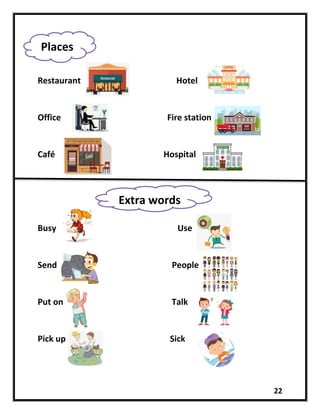22
Restaurant Hotel
Office Fire station
Café Hospital
Busy Use
Send People
Put on Talk
Pick up Sick
Places
Extra words
 