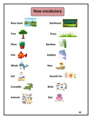 49
River bank Rainforest
Tree Grass
Plant Bamboo
Fish Dolphin
Whale Row
Sail Sounds fun
Crocodile Birds
Animals Owl
New vocabulary
 