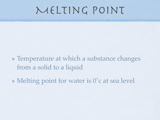 Melting point


Temperature at which a substance changes
from a solid to a liquid

Melting point for water is 0˚c at sea level
 