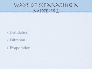 Ways of Separating a
        Mixture


Distillation

Filtration

Evaporation
 