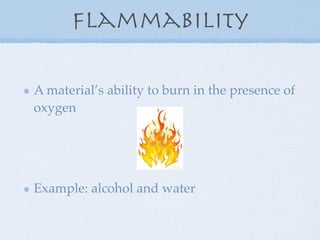 Flammability

A material’s ability to burn in the presence of
oxygen




Example: alcohol and water
 