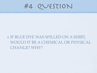 #4 QUESTION



IF BLUE DYE WAS SPILLED ON A SHIRT,
WOULD IT BE A CHEMICAL OR PHYSICAL
CHANGE? WHY?
 