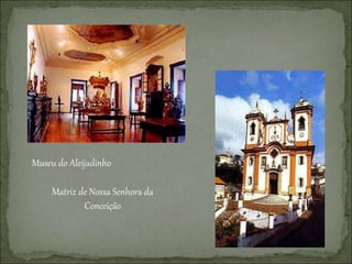 Museu do Aleijadinho
Matriz de Nossa Senhora da
Conceição
 