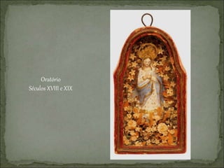 Oratório
Séculos XVIII e XIX
 