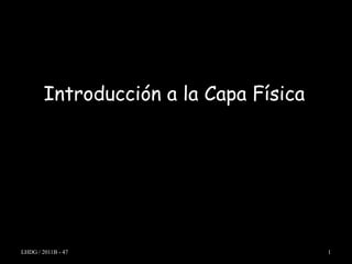 Introducción a la Capa Física




LHDG / 2011B - 47                       1
 