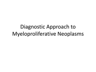 Diagnostic Approach to
Myeloproliferative Neoplasms
 